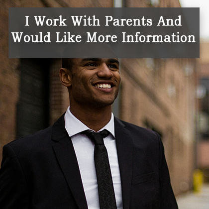 I Work With Parents And Would Like More Information